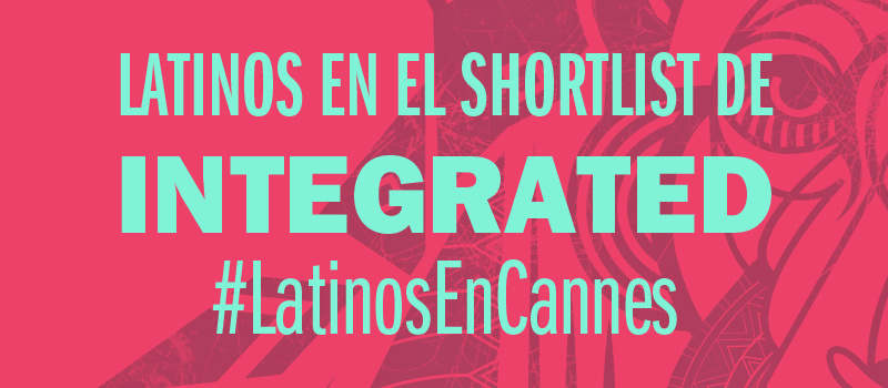 Latinos en el Shortlist de Integrated Lions #CannesLions 2016 #LatinosEnCannes